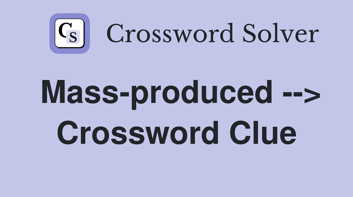 Mass-produced --> Crossword Clue