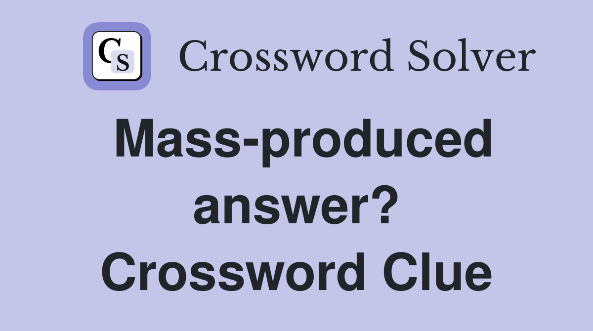 Mass-produced answer? Crossword Clue
