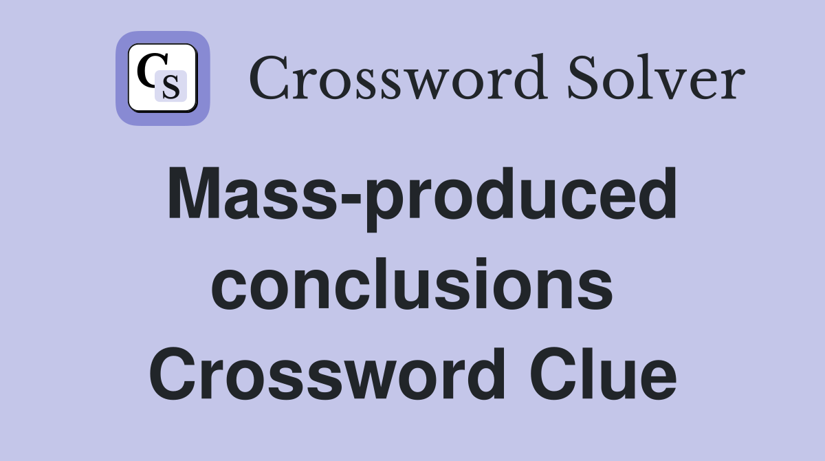 Mass-produced conclusions Crossword Clue