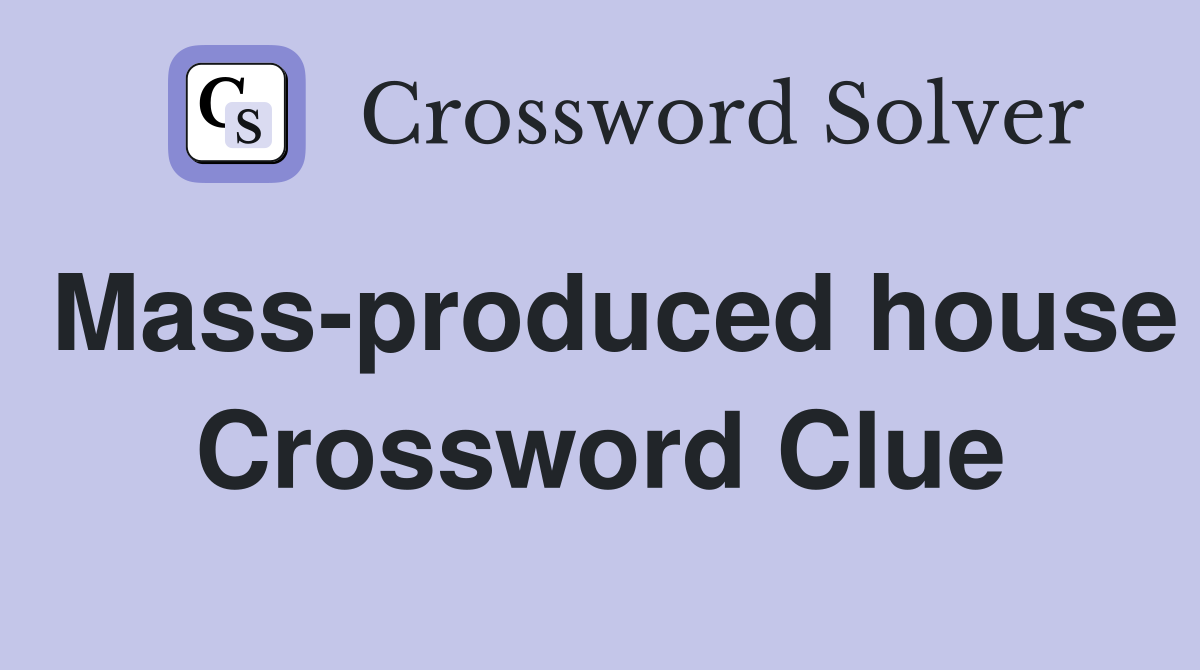Mass-produced house Crossword Clue