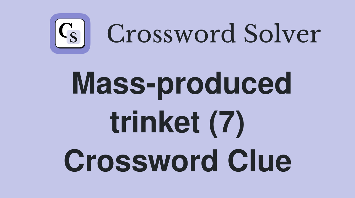 Mass-produced trinket (7) Crossword Clue