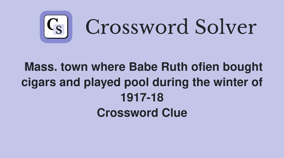 Mass. town where Babe Ruth ofien bought cigars and played pool during the winter of 1917-18 Crossword Clue