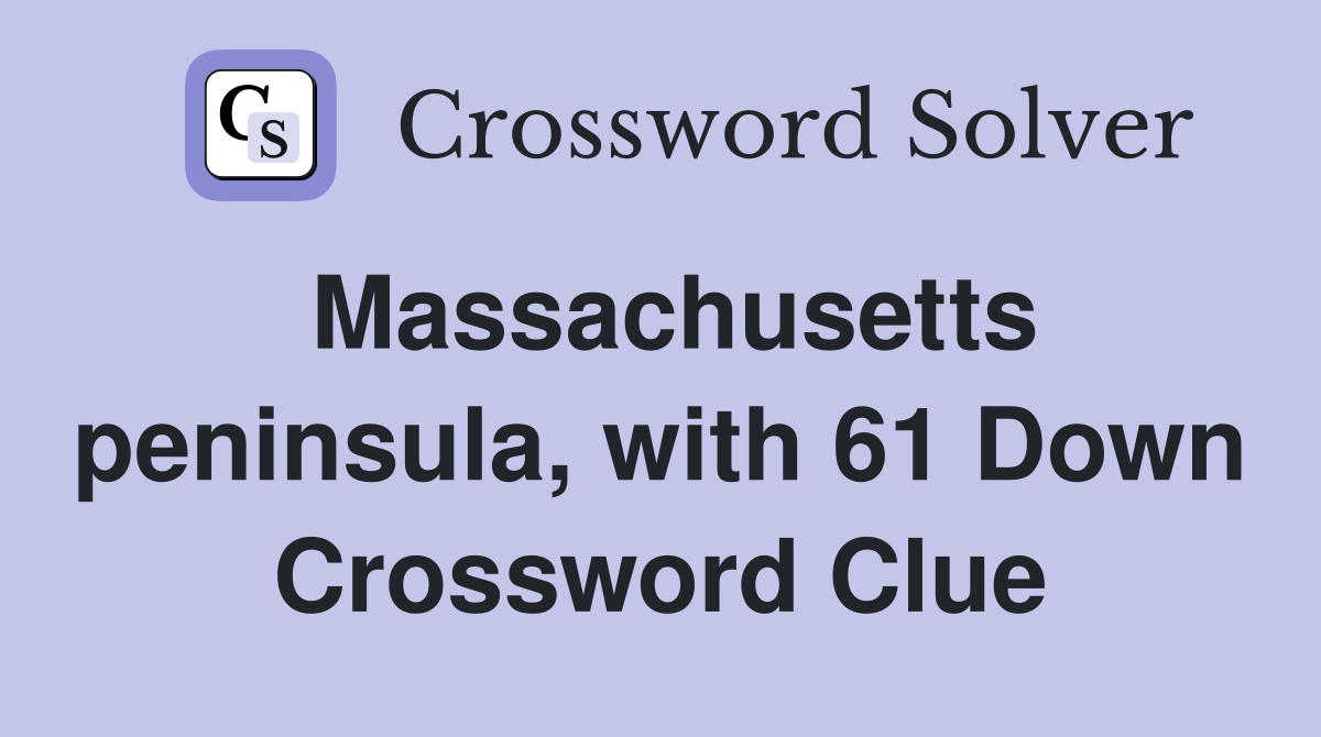 Massachusetts peninsula, with 61 Down Crossword Clue