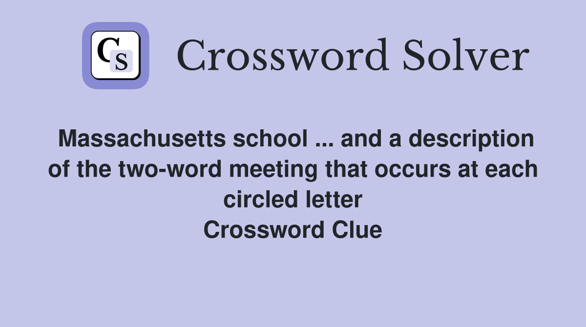 Massachusetts school ... and a description of the two-word meeting that occurs at each circled letter Crossword Clue