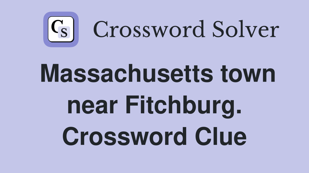Massachusetts town near Fitchburg. Crossword Clue