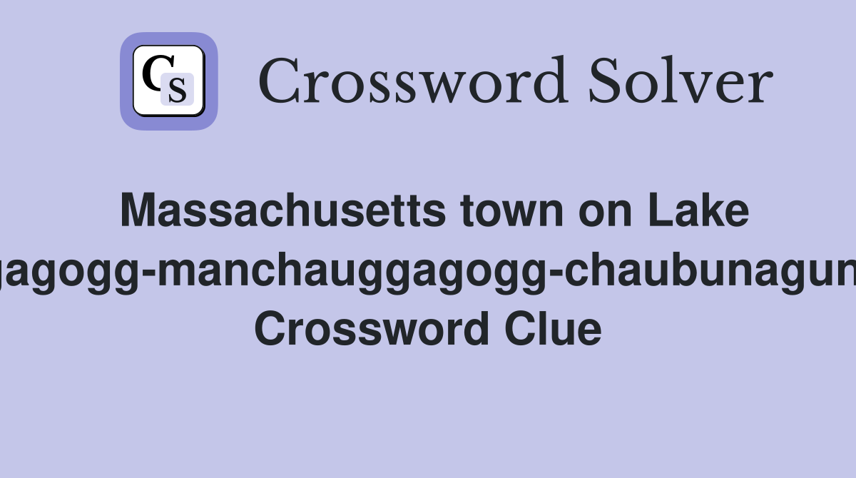 Massachusetts town on Lake Chargoggagogg-manchauggagogg-chaubunagungamaugg Crossword Clue