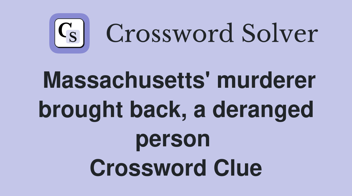 Massachusetts' murderer brought back, a deranged person  Crossword Clue