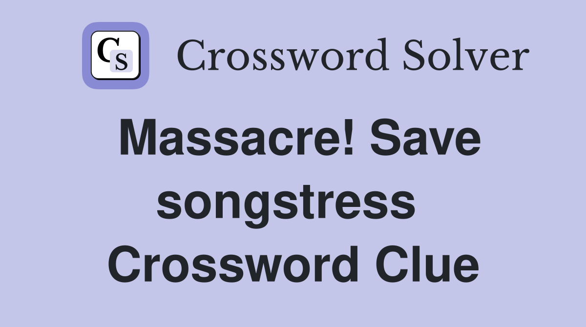 Massacre! Save songstress  Crossword Clue