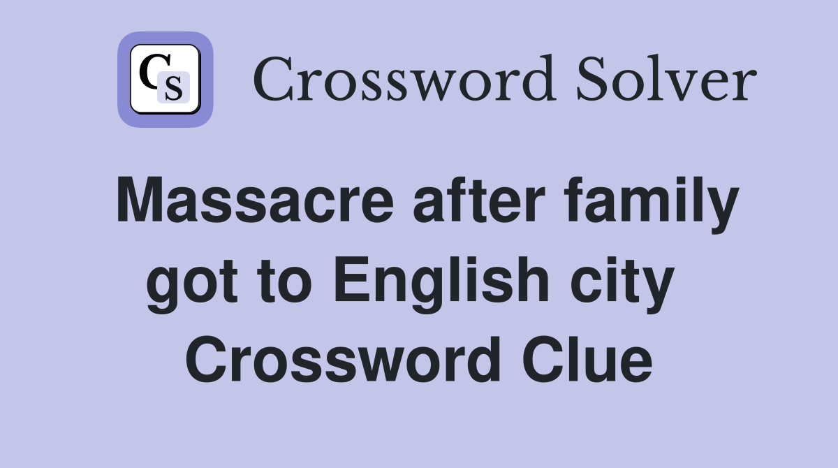 Massacre after family got to English city  Crossword Clue