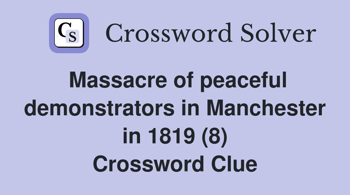 Massacre of peaceful demonstrators in Manchester in 1819 (8) Crossword Clue