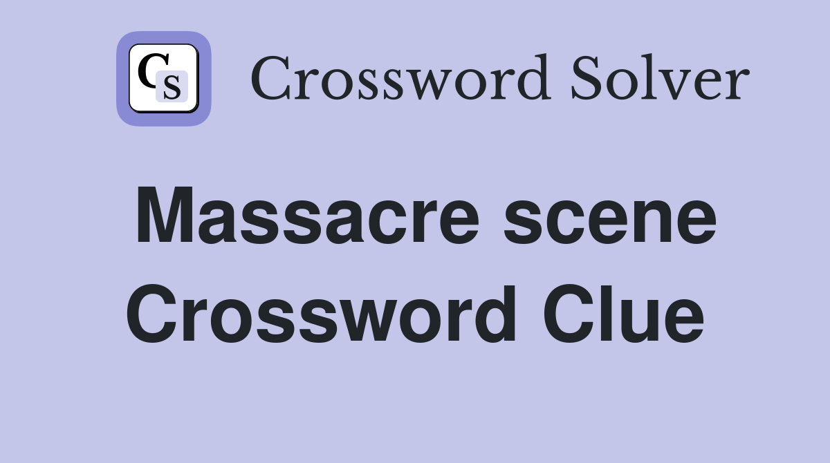 Massacre scene Crossword Clue