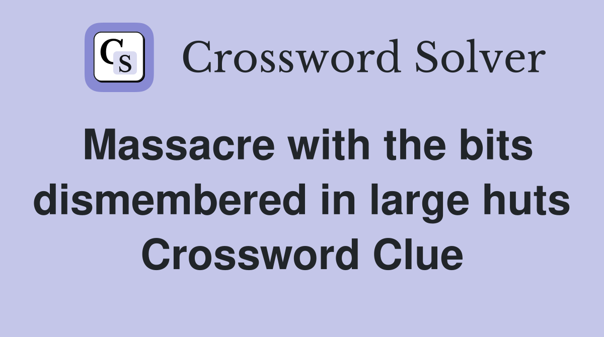 Massacre with the bits dismembered in large huts Crossword Clue