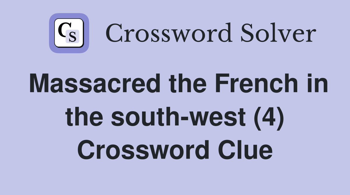 Massacred the French in the south-west (4) Crossword Clue