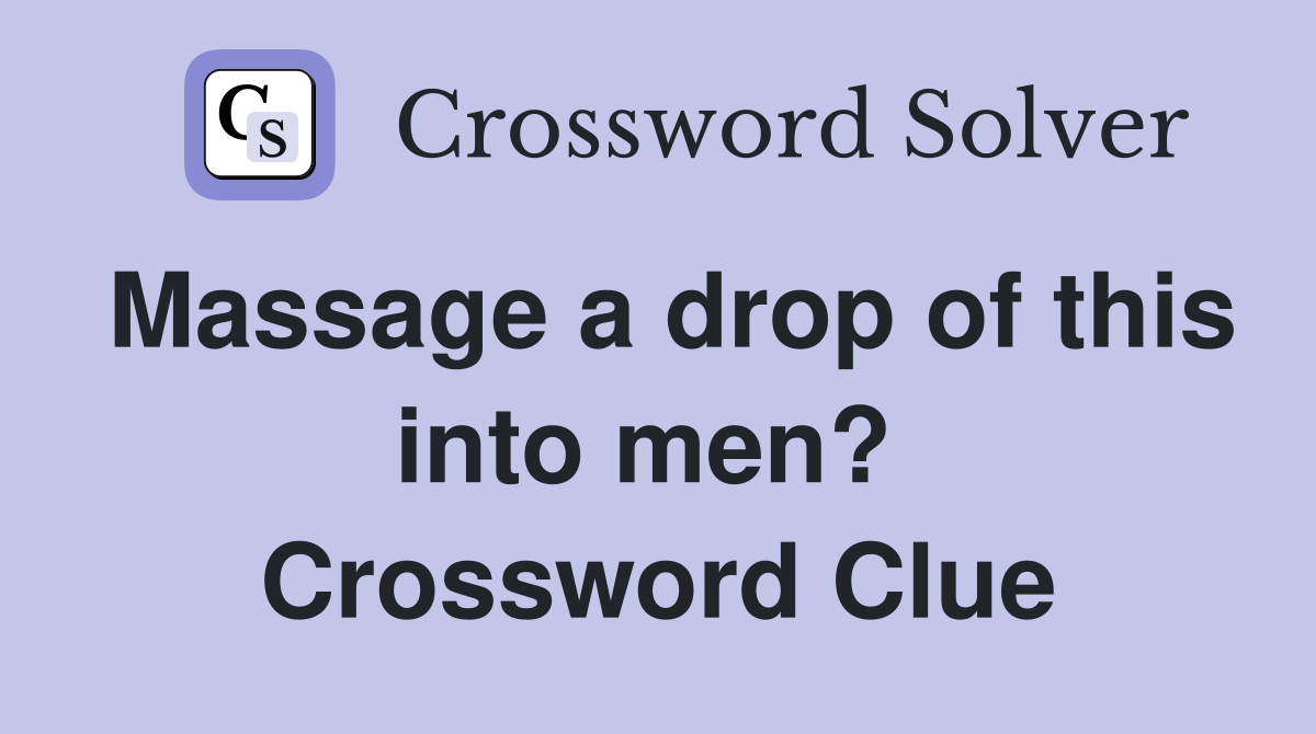 Massage a drop of this into men?  Crossword Clue