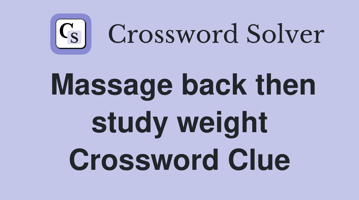 Massage back then study weight Crossword Clue