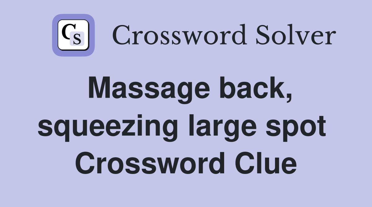 Massage back, squeezing large spot  Crossword Clue