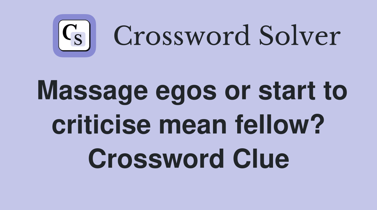 Massage egos or start to criticise mean fellow? Crossword Clue