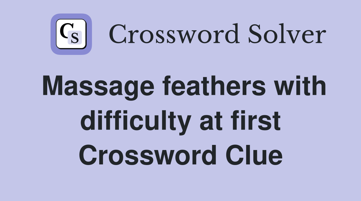 Massage feathers with difficulty at first Crossword Clue