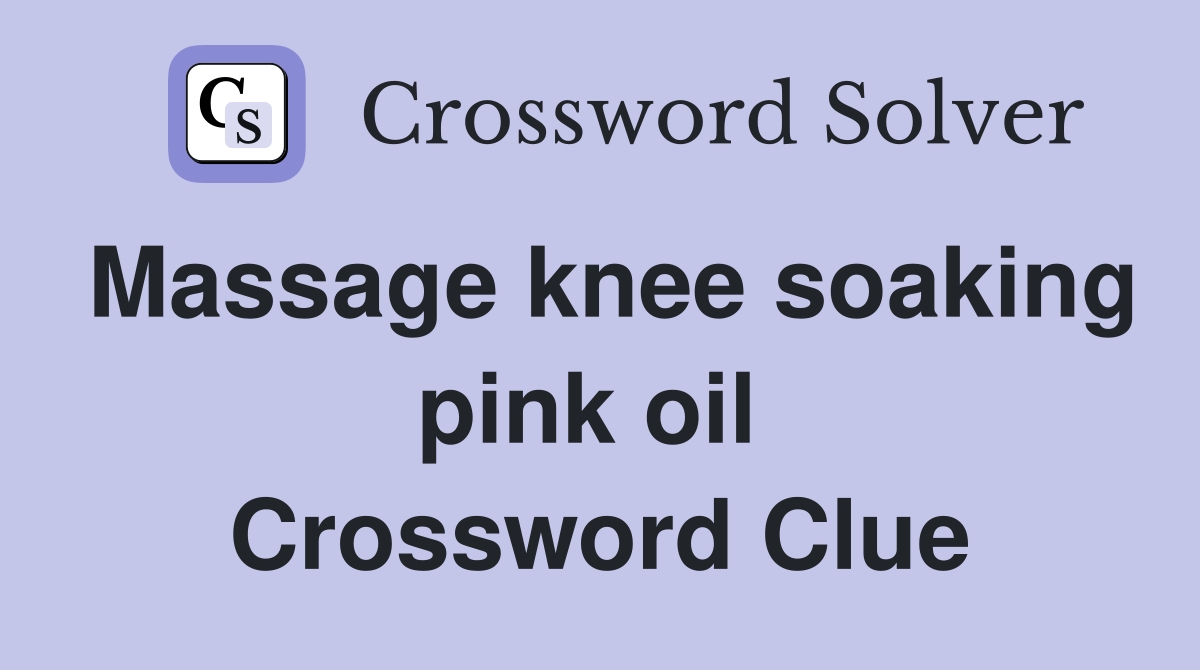 Massage knee soaking pink oil  Crossword Clue