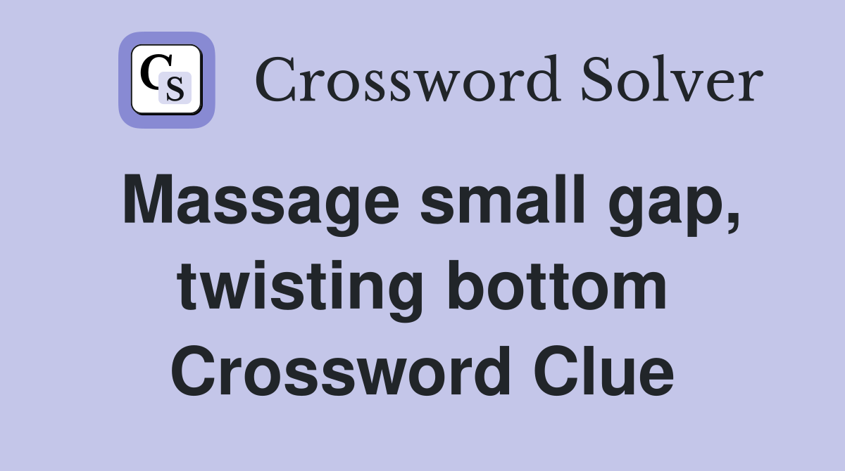 Massage small gap, twisting bottom Crossword Clue
