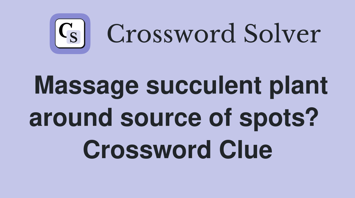 Massage succulent plant around source of spots?  Crossword Clue