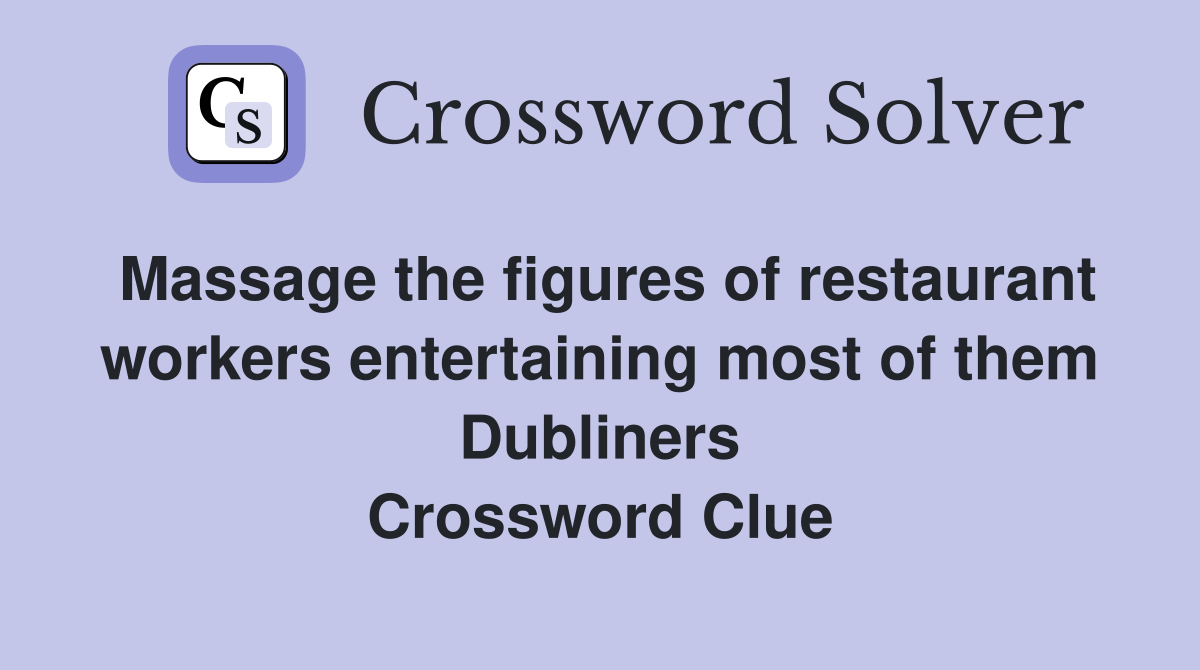 Massage the figures of restaurant workers entertaining most of them Dubliners Crossword Clue