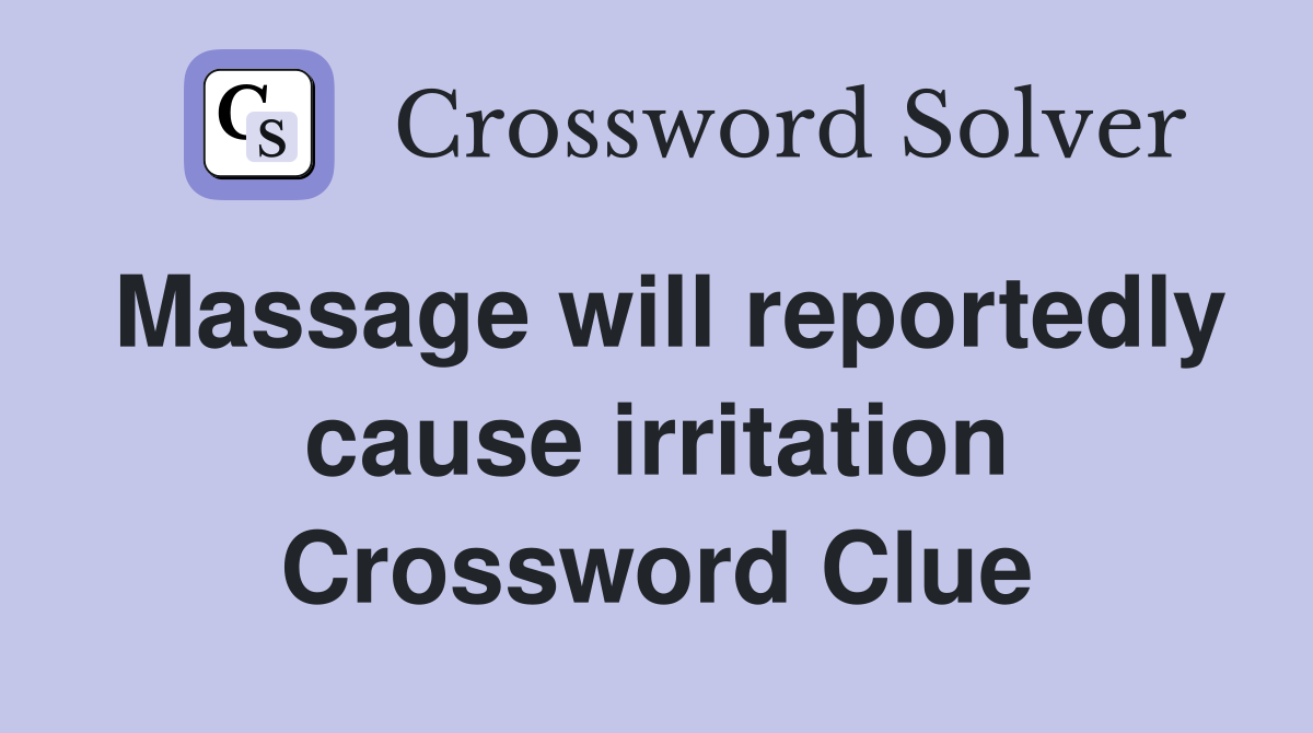 Massage will reportedly cause irritation Crossword Clue