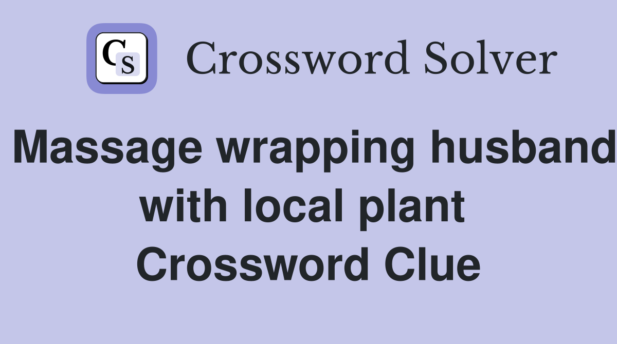 Massage wrapping husband with local plant  Crossword Clue