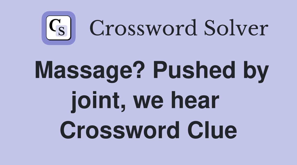 Massage? Pushed by joint, we hear  Crossword Clue