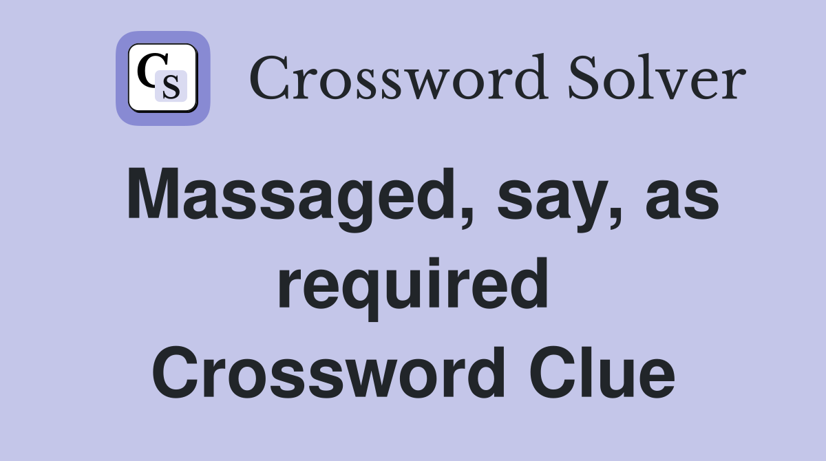 Massaged, say, as required Crossword Clue