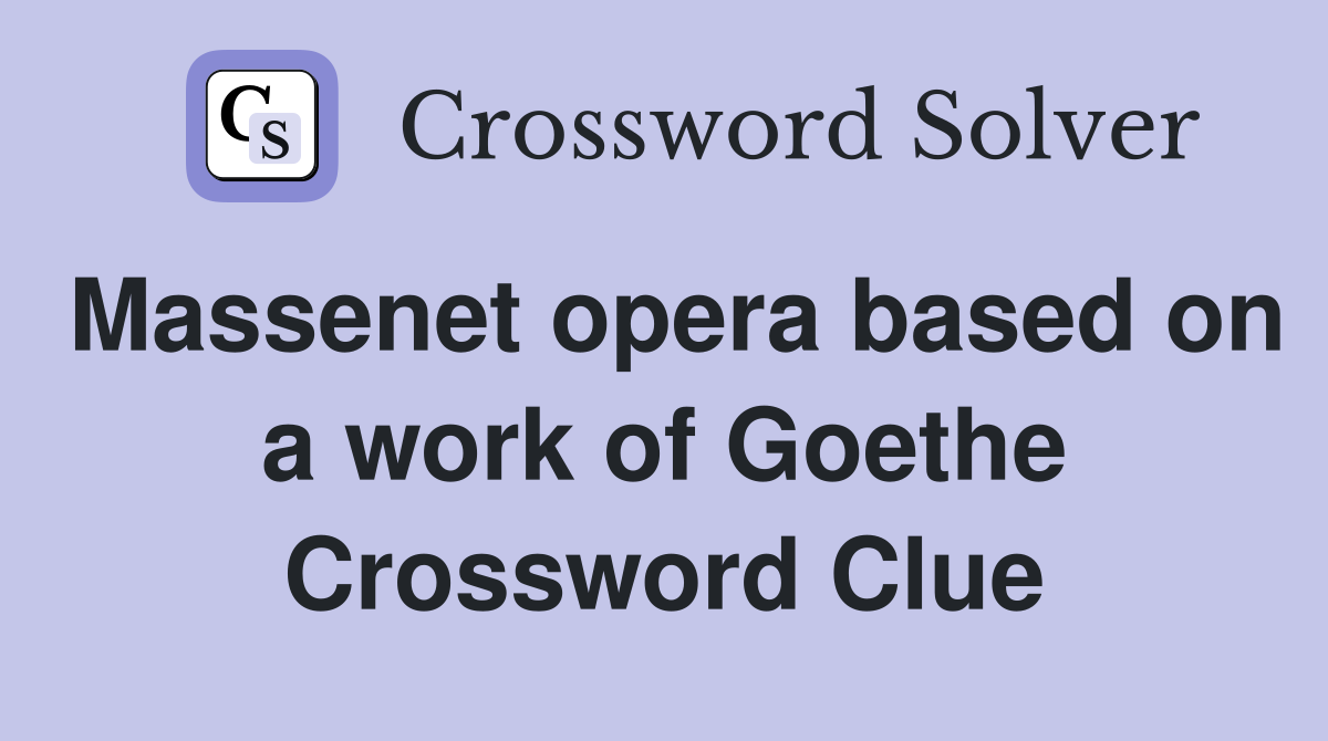 Massenet opera based on a work of Goethe Crossword Clue