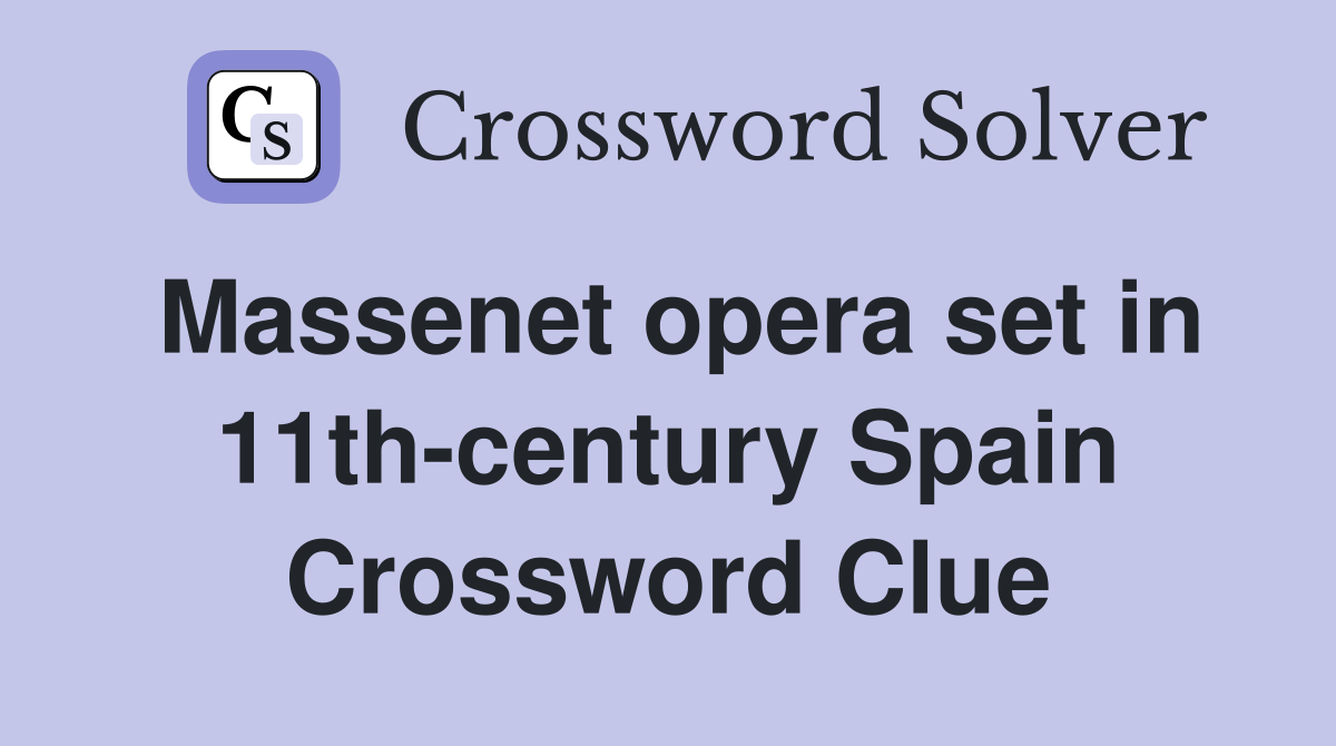Massenet opera set in 11th-century Spain Crossword Clue