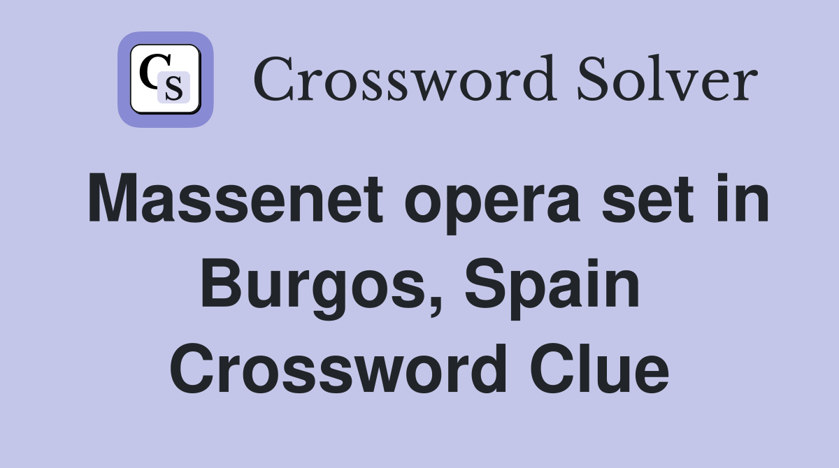 Massenet opera set in Burgos, Spain Crossword Clue