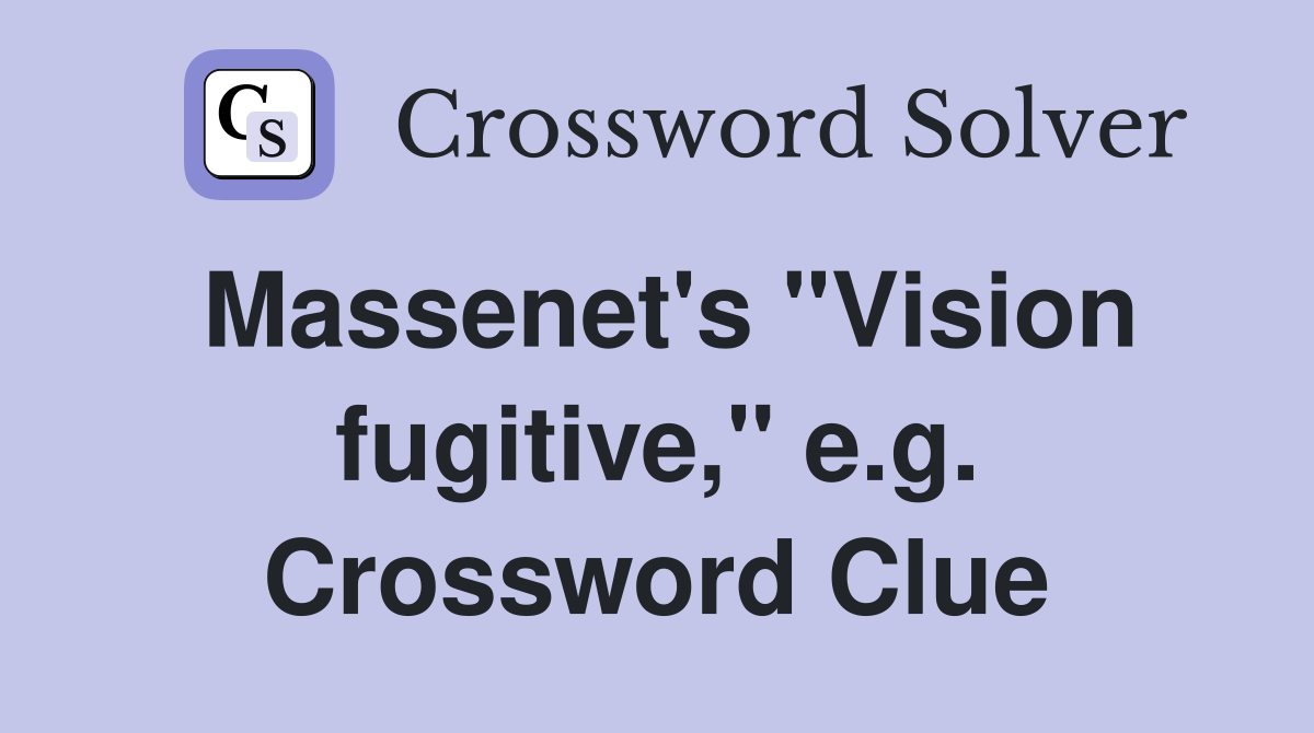 Massenet's "Vision fugitive," e.g. Crossword Clue