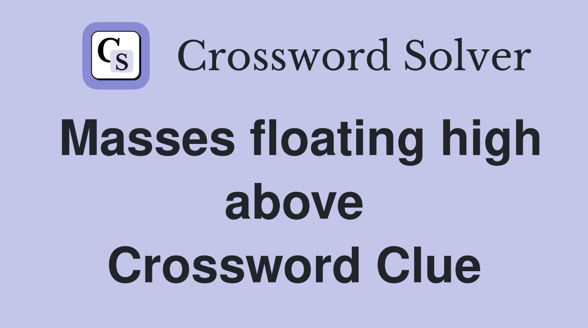 Masses floating high above Crossword Clue