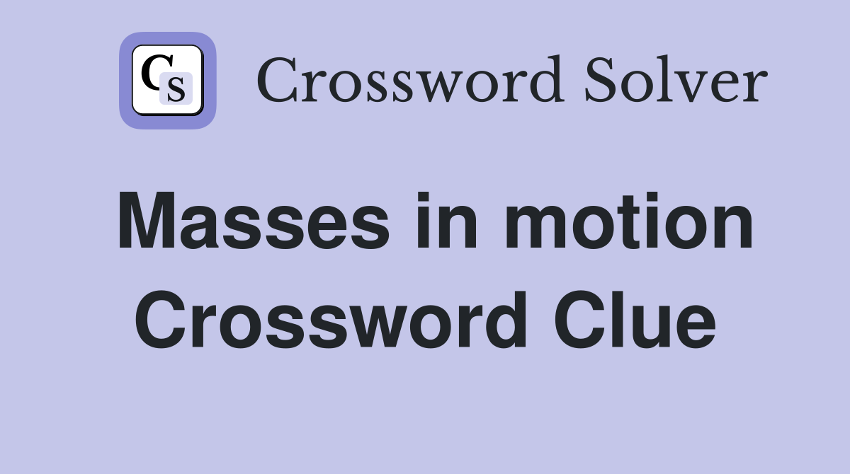 Masses in motion Crossword Clue