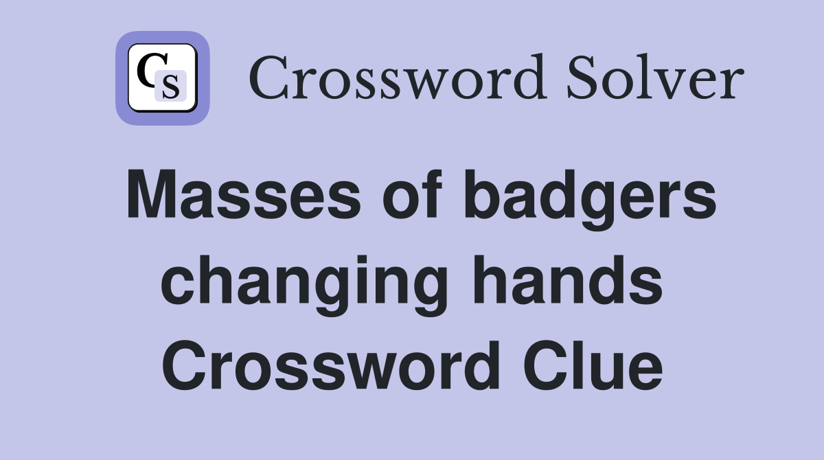 Masses of badgers changing hands Crossword Clue