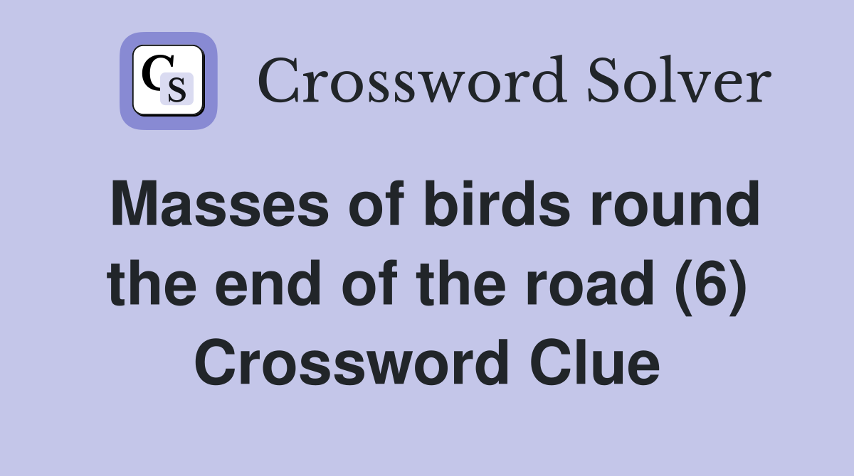 Masses of birds round the end of the road (6) Crossword Clue