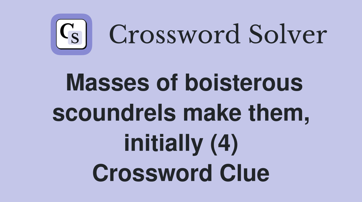 Masses of boisterous scoundrels make them, initially (4) Crossword Clue