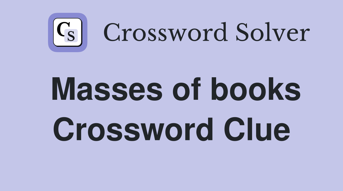 Masses of books Crossword Clue