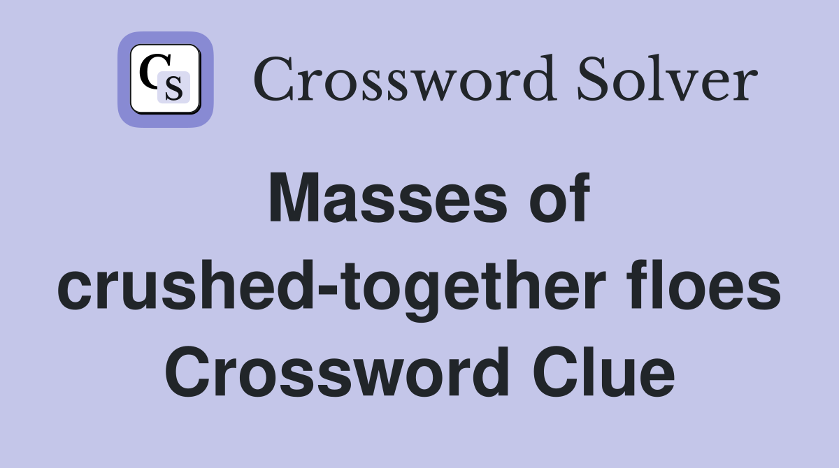Masses of crushed-together floes Crossword Clue