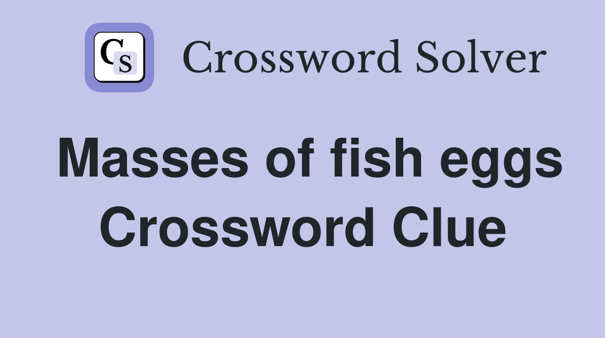 Masses of fish eggs Crossword Clue