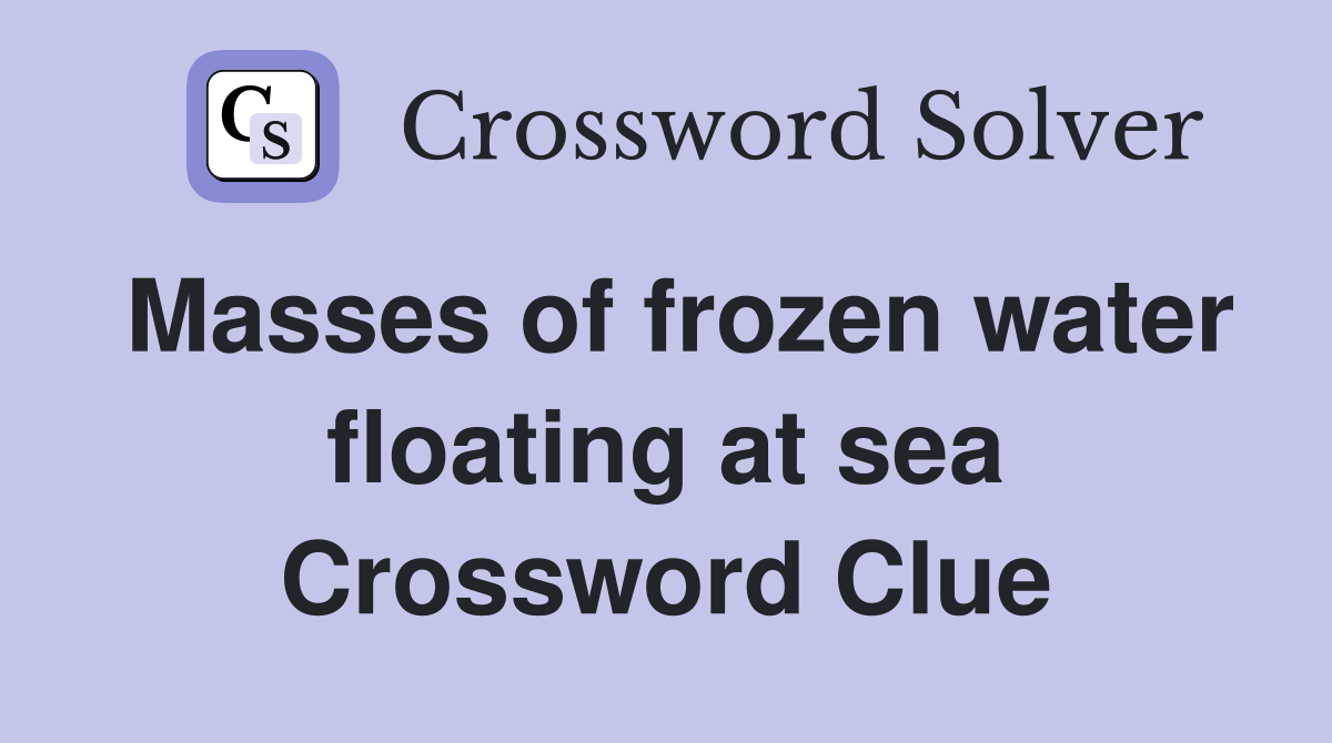 Masses of frozen water floating at sea Crossword Clue