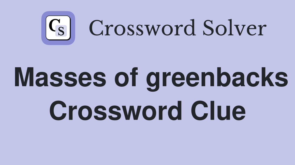 Masses of greenbacks Crossword Clue