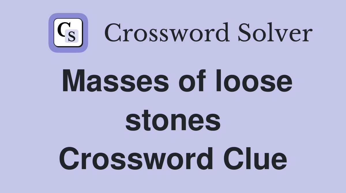 Masses of loose stones Crossword Clue