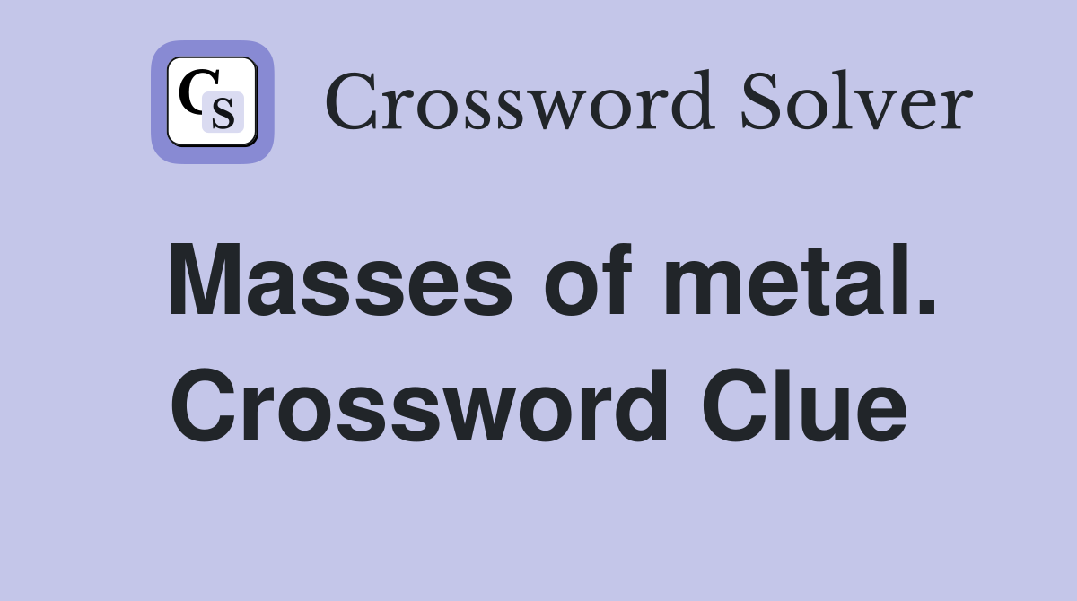 Masses of metal. Crossword Clue