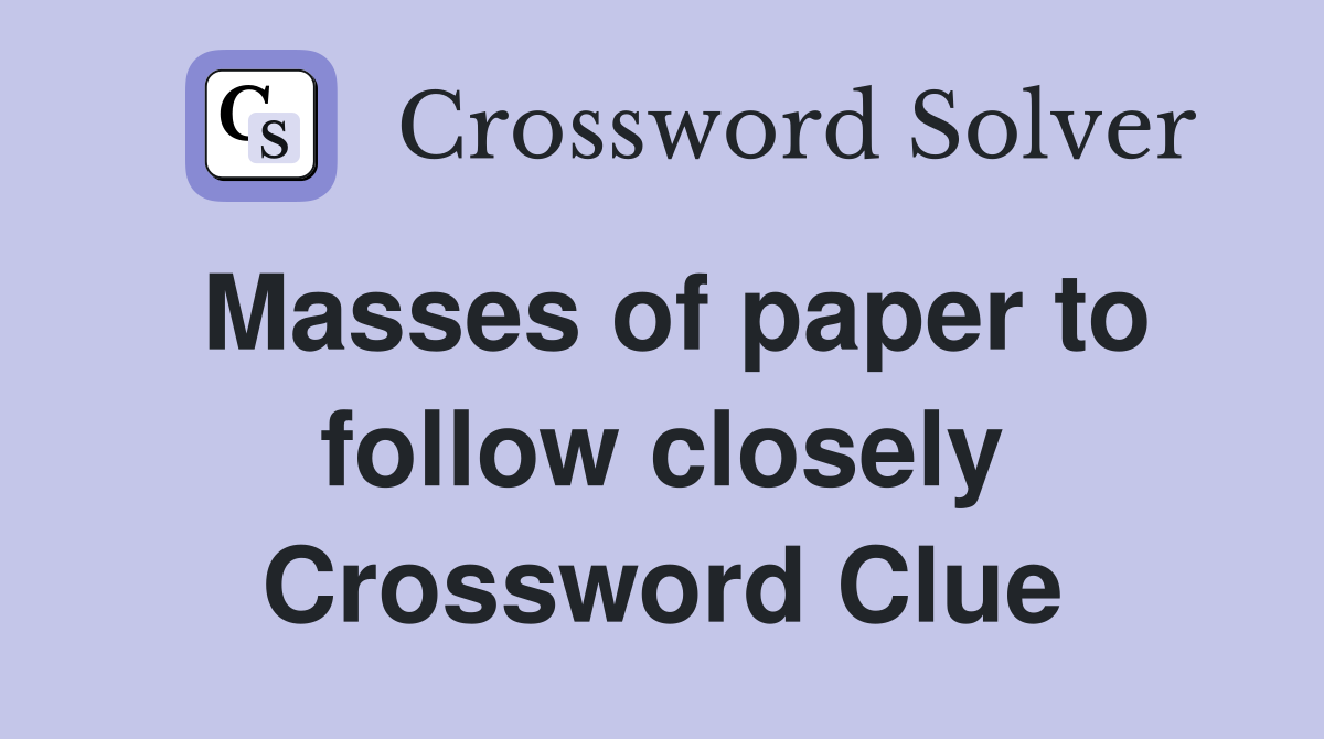 Masses of paper to follow closely Crossword Clue
