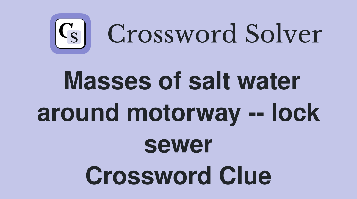 Masses of salt water around motorway -- lock sewer Crossword Clue