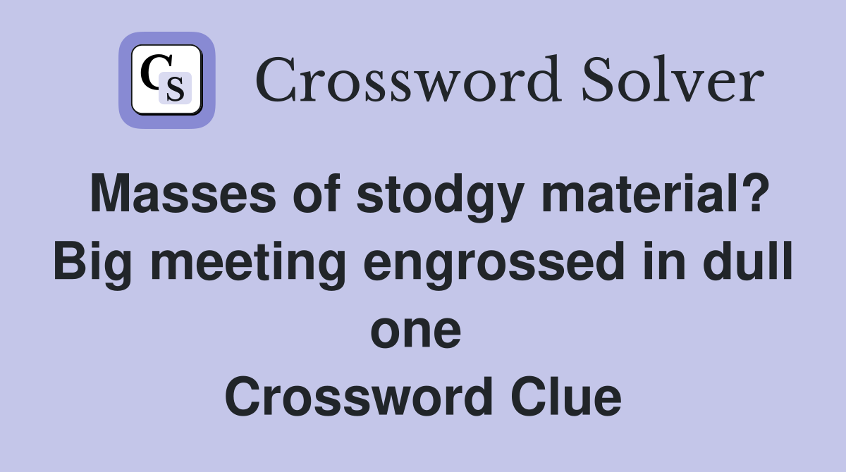 Masses of stodgy material? Big meeting engrossed in dull one  Crossword Clue