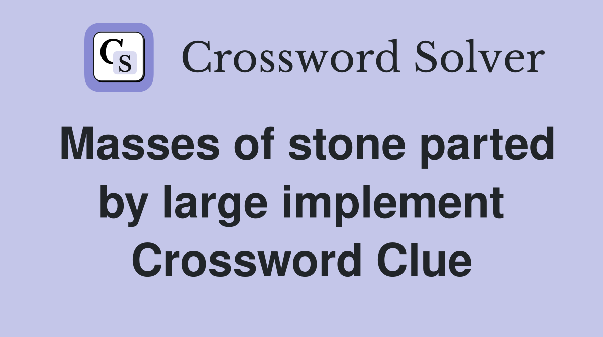 Masses of stone parted by large implement Crossword Clue